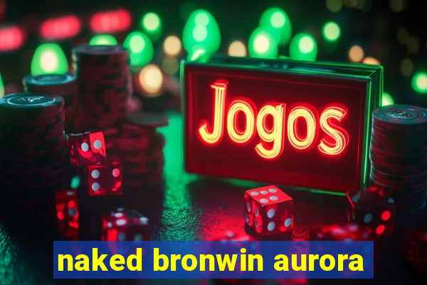 naked bronwin aurora